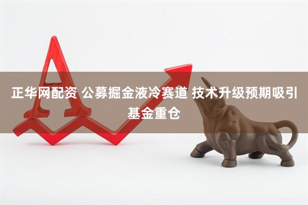 正华网配资 公募掘金液冷赛道 技术升级预期吸引基金重仓