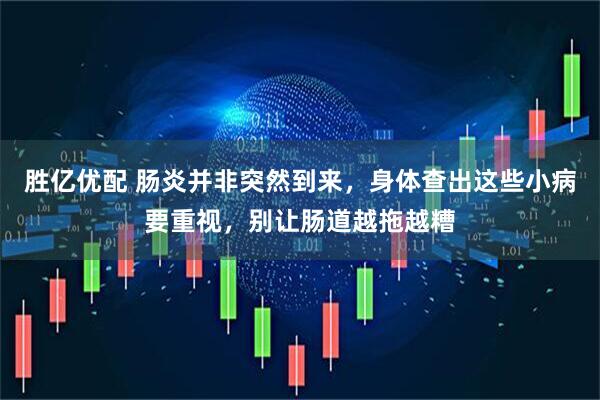 胜亿优配 肠炎并非突然到来，身体查出这些小病要重视，别让肠道越拖越糟