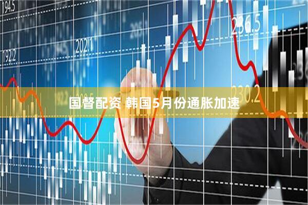 国督配资 韩国5月份通胀加速
