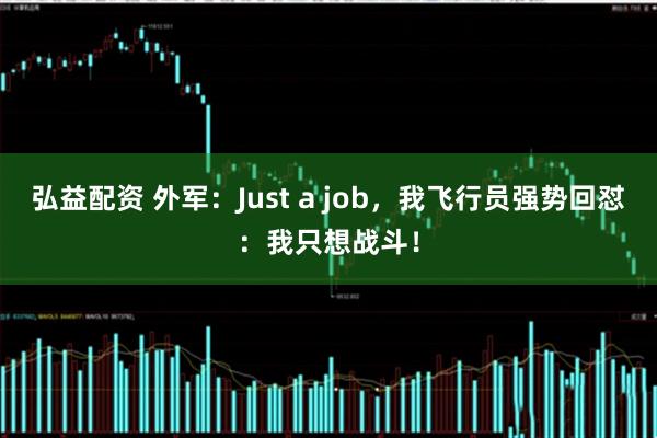 弘益配资 外军：Just a job，我飞行员强势回怼：我只想战斗！